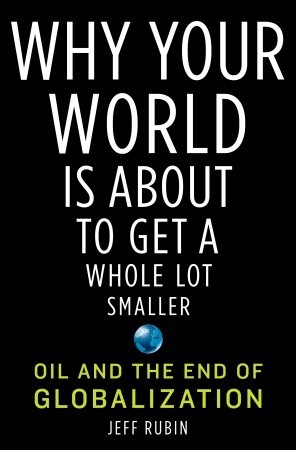 Why Your World Is about to Get a Whole Lot Smaller: Oil and the End of Globalization