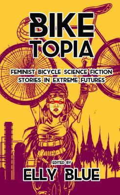 Biketopia: Feminist Bicycle Science Fiction Stories in Extreme Futures