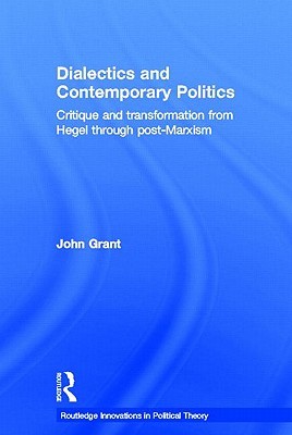 Dialectics And Contemporary Politics: Critique And Transformation From Hegel Through Post Marxism (Routledge Innovations In Political Theory)