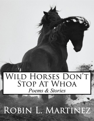 Wild Horses Don't Stop at Whoa: Poems and Stories