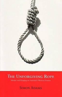 The Unforgiving Rope: Murder and Hanging on Australia's Western Frontier