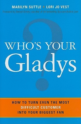 Who's Your Gladys?: How to Turn Even the Most Difficult Customer Into Your Biggest Fan