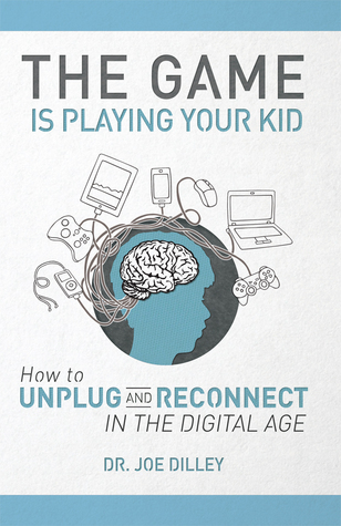 The Game Is Playing Your Kid: How to Unplug and Reconnect in the Digital Age