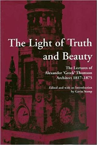 The Light of Truth and Beauty: The Lectures of Alexander 'Greek' Thomson, Architect, 1817 - 1875