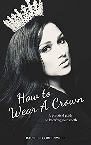 How To Wear A Crown: A Practical Guide To Knowing Your Worth