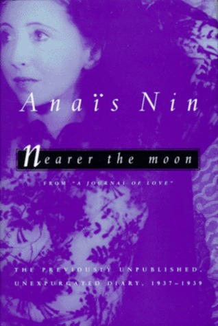 Nearer the Moon: From "A Journal of Love": The Unexpurgated Diary of Anaïs Nin, 1937-1939