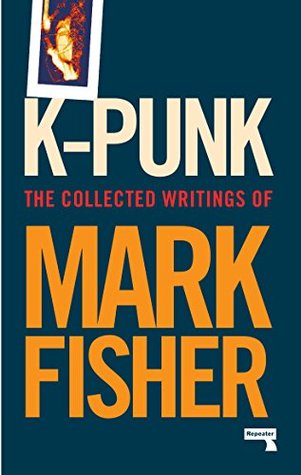 K-punk: The Collected and Unpublished Writings of Mark Fisher