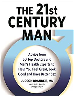 The 21st Century Man: Advice from 50 Top Doctors and Men’s Health Experts to Help You Feel Great, Look Good and Have Better Sex