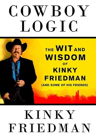 Cowboy Logic: The Wit and Wisdom of Kinky Friedman (and Some of His Friends)