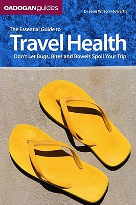 The Essential Guide to Travel Health: Don't Let Bugs, Bites, and Bowels Spoil Your Trip