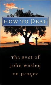 How To Pray: The Best of John Wesley on Prayer