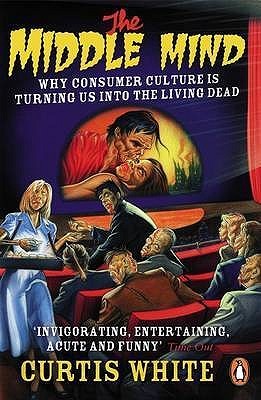 The Middle Mind: Why Consumer Culture is Turning Us Into the Living Dead