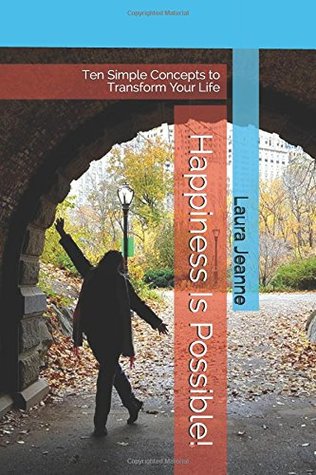 Happiness Is Possible!: Ten Simple Concepts to Transform Your Life