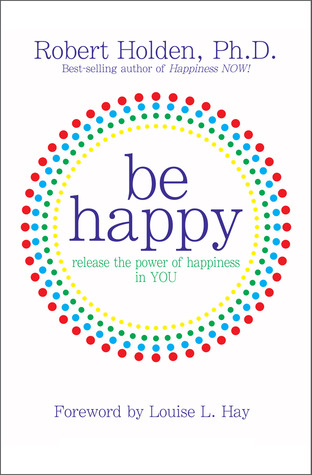 Be Happy!: Release the Power of Happiness in YOU