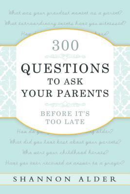 300 Questions to Ask Your Parents Before It's Too Late