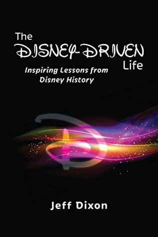 The Disney-Driven Life: Inspiring Lessons from Disney History (Dixon on Disney, #1)