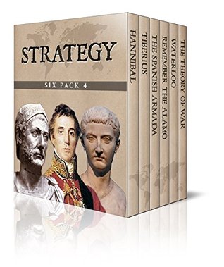 Strategy Six Pack 4 - Hannibal, The Reign of Tiberius, The Defeat of the Spanish Armada, Remember the Alamo, Waterloo and The Theory of War (Illustrated)