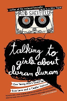 Talking to Girls about Duran Duran: One Young Man's Quest for True Love and a Cooler Haircut