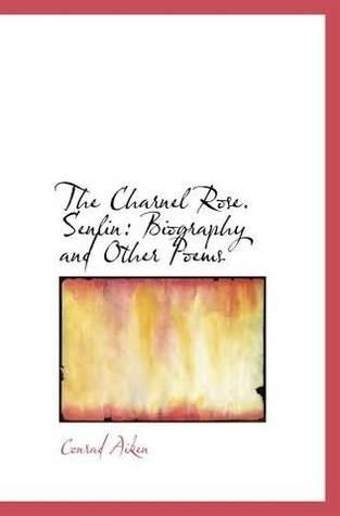 The Charnel Rose, Senlin: a Biography, and Other Poems