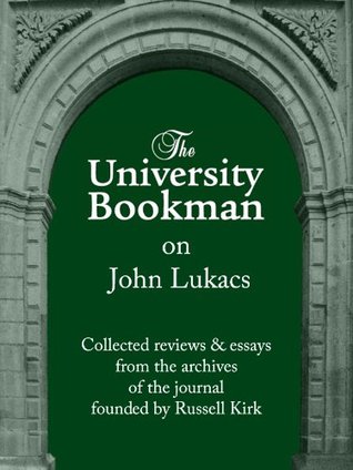 The University Bookman on John Lukacs: Essays and reviews from fifty years (The University Bookman Collections)