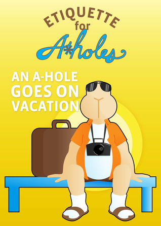 An A-Hole Goes On Vacation