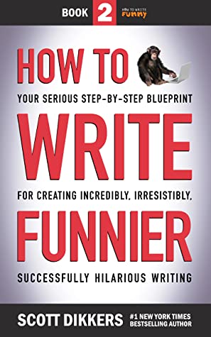 How to Write Funnier: Book Two of Your Serious Step-by-Step Blueprint for Creating Incredibly, Irresistibly, Successfully Hilarious Writing (How to Write Funny 2)