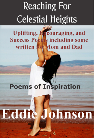 Reaching for Celestial Heights: Uplifting, Encouraging and Success Poems Including Some Written for Mom and Dad - Poems of Inspiration for Everyday Living