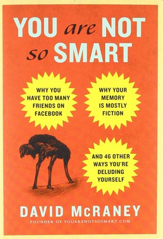 You Are Not So Smart: Why You Have Too Many Friends on Facebook, Why Your Memory Is Mostly Fiction, and 46 Other Ways You're Deluding Yourself