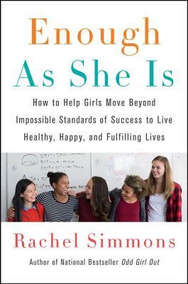 Enough As She Is: How to Help Girls Move Beyond Impossible Standards of Success to Live Healthy, Happy, and Fulfilling Lives
