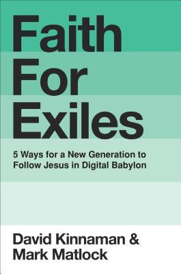 Faith for Exiles: Five Ways to Help Young Christians Be Resilient, Follow Jesus, and Live Differently in Digital Babylon