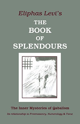 Book of Splendours: The Inner Mysteries of Qabalism: Its Relationship to Freemasonry, Numerology and Tarot