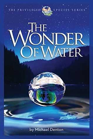 The Wonder of Water: Water's Profound Fitness for Life on Earth and Mankind (The Privileged Species Series)