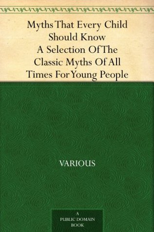 Myths That Every Child Should Know: A Selection of the Classic Myths of All Times for Young People