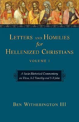 Letters and Homilies for Hellenized Christians Volume 1: A Socio-Rhetorical Commentary on Titus, 1-2 Timothy and 1-3 John