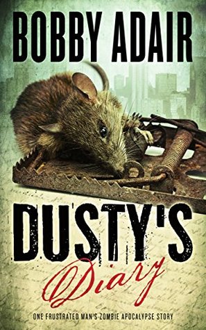 Dusty's Diary: One Frustrated Man's Zombie Apocalypse Story