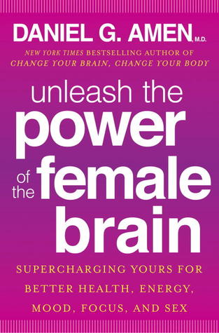 Unleash the Power of the Female Brain: Supercharging Yours for Better Health, Energy, Mood, Focus, and Sex