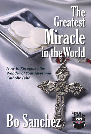 The Greatest Miracle In The World: How To Recognize The Wonder Of Your Awesome Catholic Faith