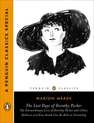 The Last Days of Dorothy Parker: The Extraordinary Lives of Dorothy Parker and Lillian Hellman and How Death Can Be Hell on Friendship