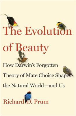 The Evolution of Beauty: How Darwin's Forgotten Theory of Mate Choice Shapes the Animal World—And Us