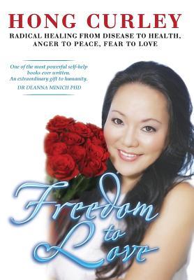 Freedom to Love: Radical Healing from Disease to Health, Anger to Peace, Fear to Love