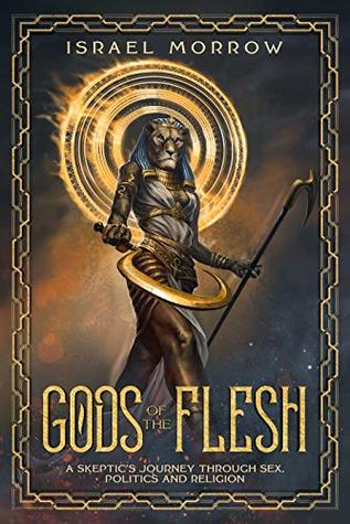 Gods of the Flesh: A Skeptic's Journey Through Sex, Politics and Religion