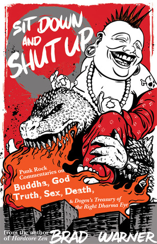 Sit Down and Shut Up: Punk Rock Commentaries on Buddha, God, Truth, Sex, Death, and Dogen's Treasury of the Right Dharma Eye