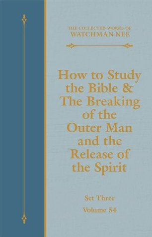 How to Study the Bible & The Breaking of the Outer Man and the Release of the Spirit (The Collected Works of Watchman Nee Book 54)