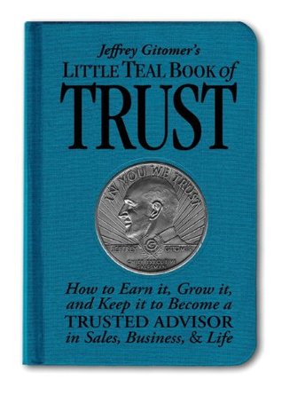 Little Teal Book of Trust: How to Earn It, Grow It, and Keep It to Become a Trusted Advisor in Sales, Business and Life