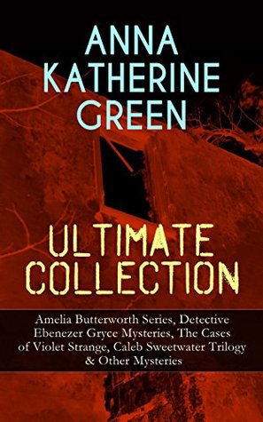 ANNA KATHERINE GREEN Ultimate Collection: Amelia Butterworth Series, Detective Ebenezer Gryce Mysteries, The Cases of Violet Strange, Caleb Sweetwater ... Door, The House of the Whispering Pines…