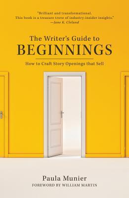 The Writer's Guide to Beginnings: How to Craft Story Openings That Impress Agents, Engage Editors, and Captivate Readers