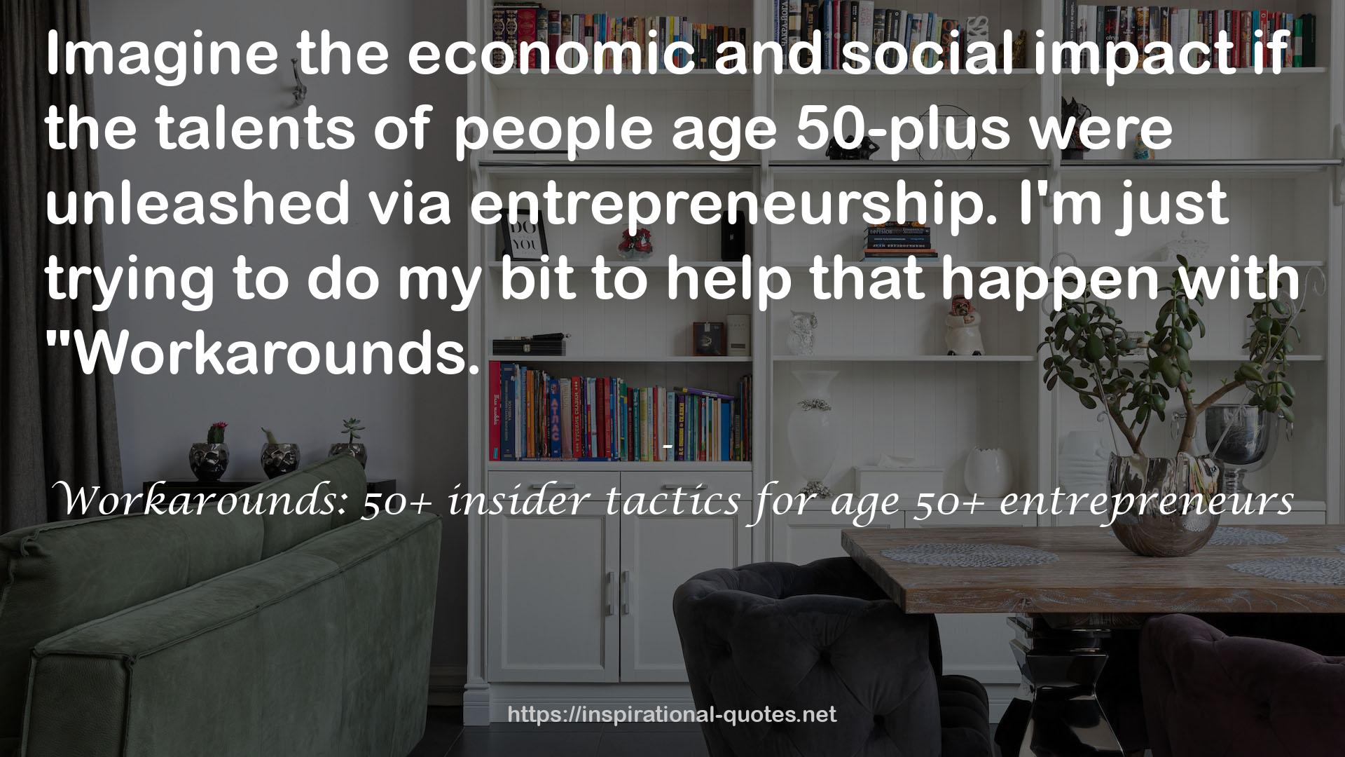 Workarounds: 50+ insider tactics for age 50+ entrepreneurs QUOTES