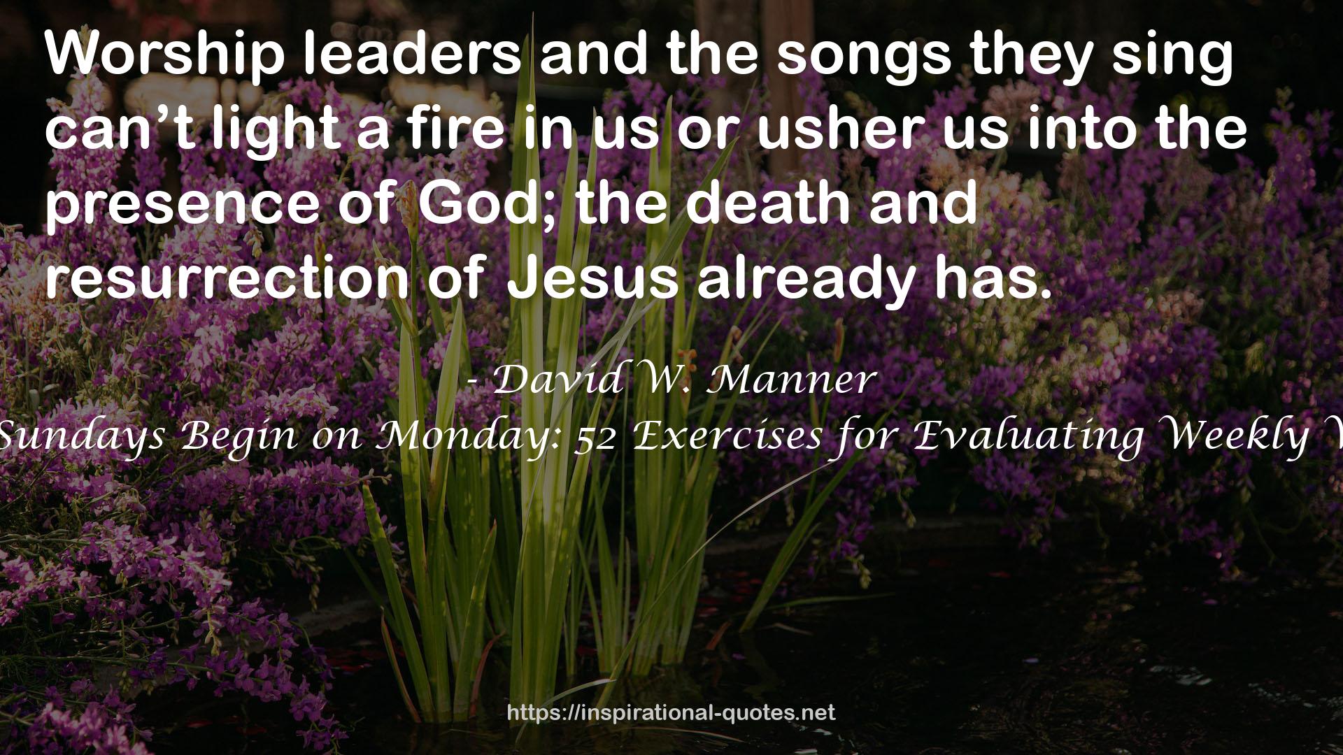 Better Sundays Begin on Monday: 52 Exercises for Evaluating Weekly Worship QUOTES