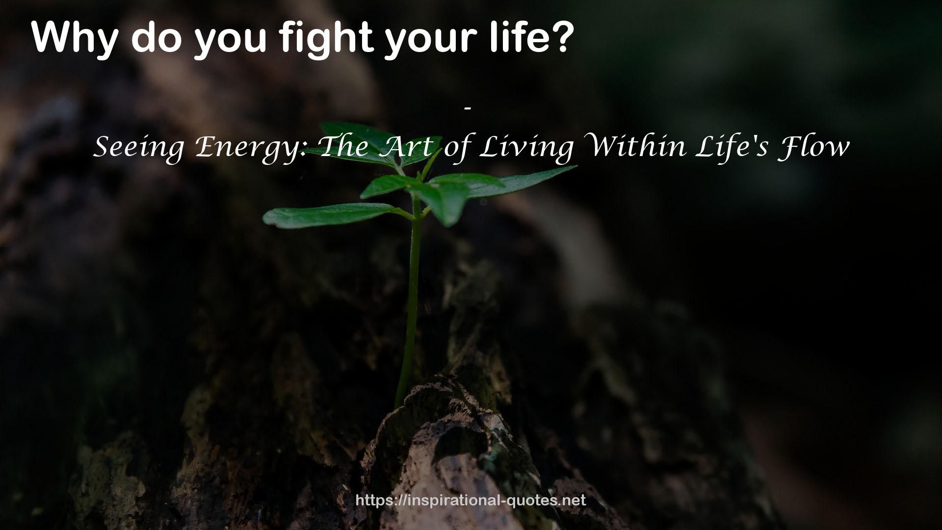 Seeing Energy: The Art of Living Within Life's Flow QUOTES