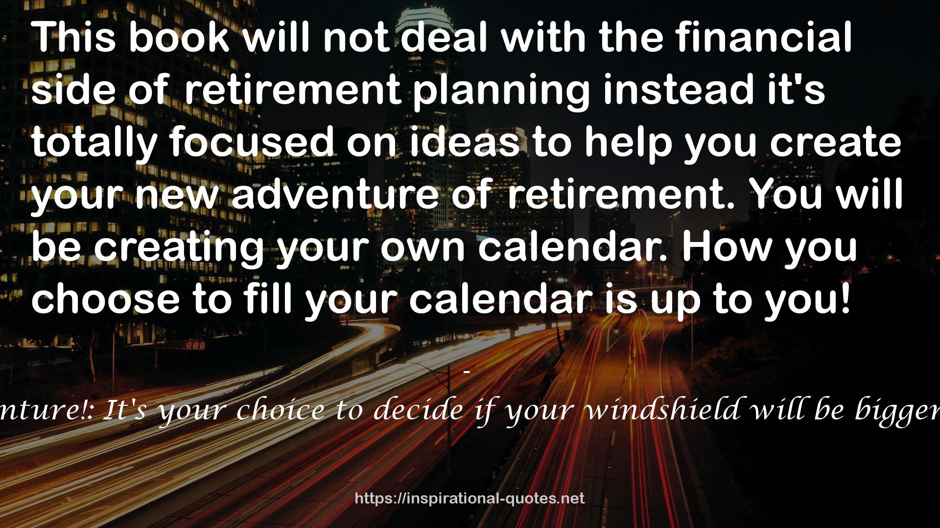 Retirement:Your New Adventure!: It's your choice to decide if your windshield will be bigger than your rearview mirror QUOTES